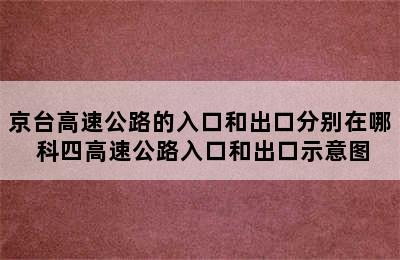 京台高速公路的入口和出口分别在哪 科四高速公路入口和出口示意图